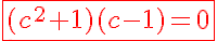 5$\red\fbox{(c^2+1)(c-1)=0}